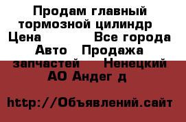 Продам главный тормозной цилиндр › Цена ­ 2 000 - Все города Авто » Продажа запчастей   . Ненецкий АО,Андег д.